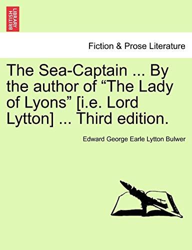 The Sea-Captain … By the author of “The Lady of Lyons” [i.e. Lord Lytton] .-,