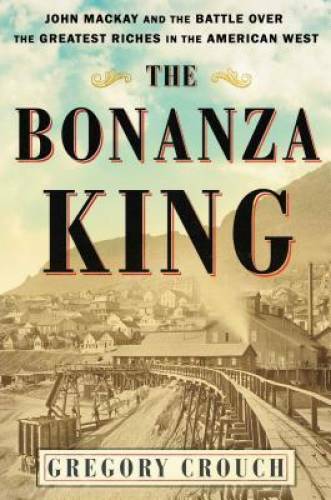 The Bonanza King: John Mackay and the Battle over the Greatest Riches in – GOOD