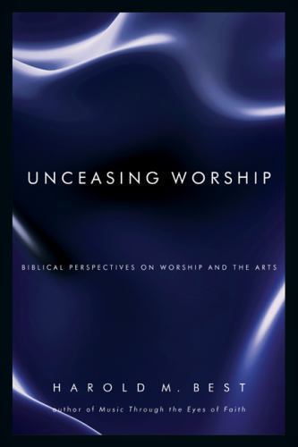 Unceasing Worship : Biblical Perspectives on Worship and the Arts