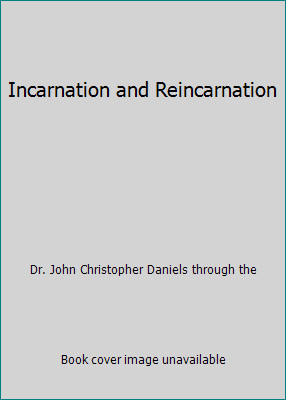 Incarnation and Reincarnation by Dr. John Christopher Daniels through the