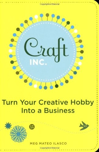 Craft, Inc.: Turn Your Creative Hobby into a Business by Ilasco