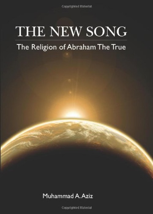 The New Song : The Religion of Abraham the True in Faith Muhammad