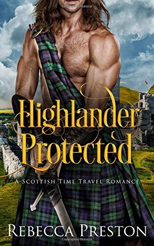 HIGHLANDER PROTECTED: A SCOTTISH TIME TRAVEL ROMANCE By Rebecca Preston **NEW**