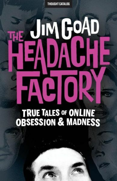 The Headache Factory: True Tales Of Online Obsession And Madness