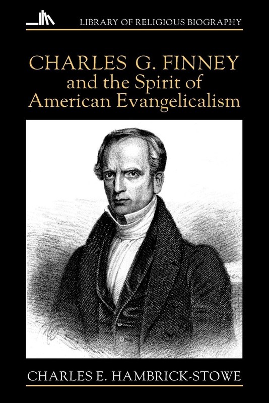 Charles G. Finney and the Spirit of American Evangelicalism (Library of Reli…
