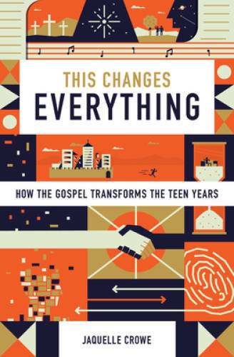 This Changes Everything: How the Gospel Transforms the Teen Years – GOOD