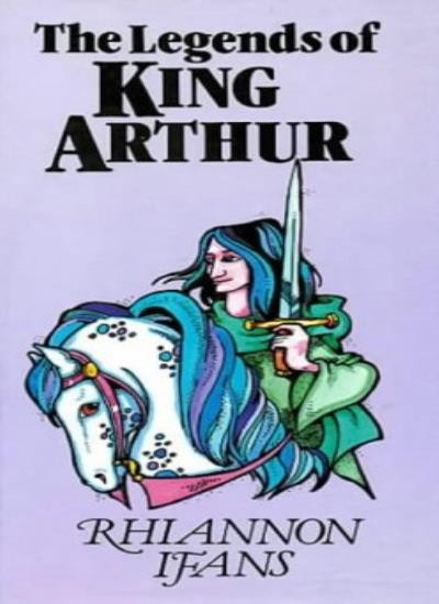 The Legends of King Arthur By Rhiannon Ifans