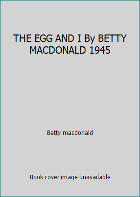 THE EGG AND I By BETTY MACDONALD 1945 by Betty macdonald