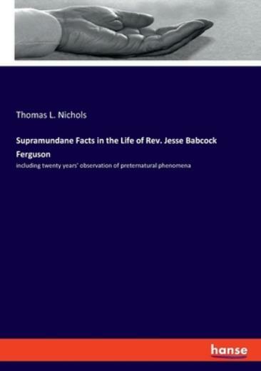 Supramundane Facts In The Life Of Rev Jesse Babcock Ferguson: Including Tw…