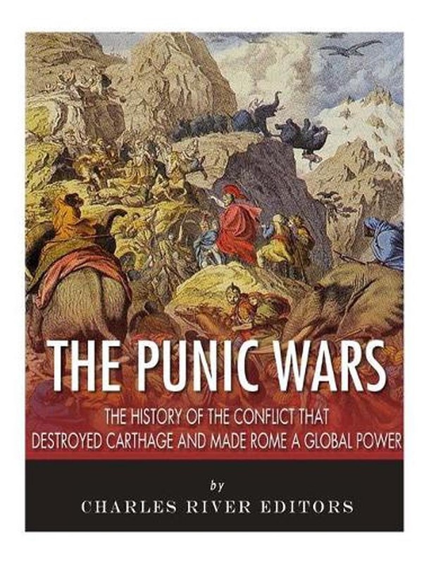 The Punic Wars: The History of the Conflict that Destroyed Carthage and Made Rom