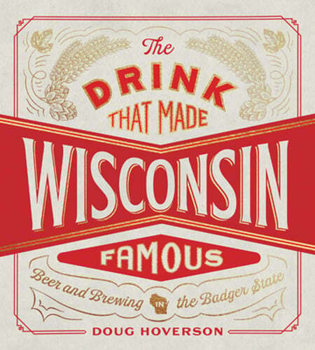 The Drink That Made Wisconsin Famous: Beer and Brewing in the Badger State: Used