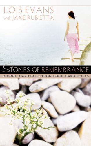 Stones of Remembrance: A Rock-Hard Faith from Rock-Hard Places by Evans, Lois