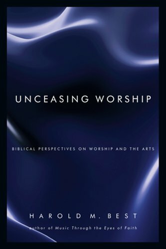 Unceasing Worship: Biblical Perspectives on Worship and the Arts by Best: New