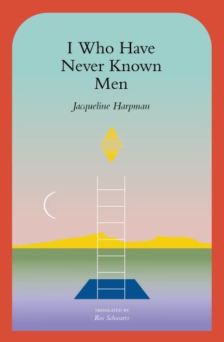I Who Have Never Known Men by Harpman, Jacqueline