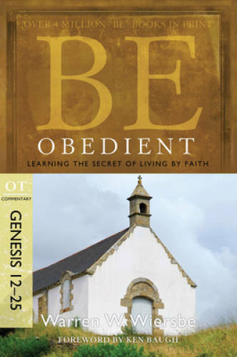 Be Obedient (Genesis 12-25): Learning the Secret of Living by Faith (The – GOOD