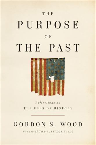 The Purpose of the Past: Reflections on the Uses of History by Gordon S. Wood