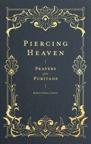 Piercing Heaven : Prayers of the Puritans by Robert Elmer (2019, Hardcover)