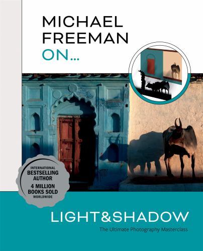 Michael Freeman On… Light & Shadow: The Ultimate Photography Masterclass by Fre