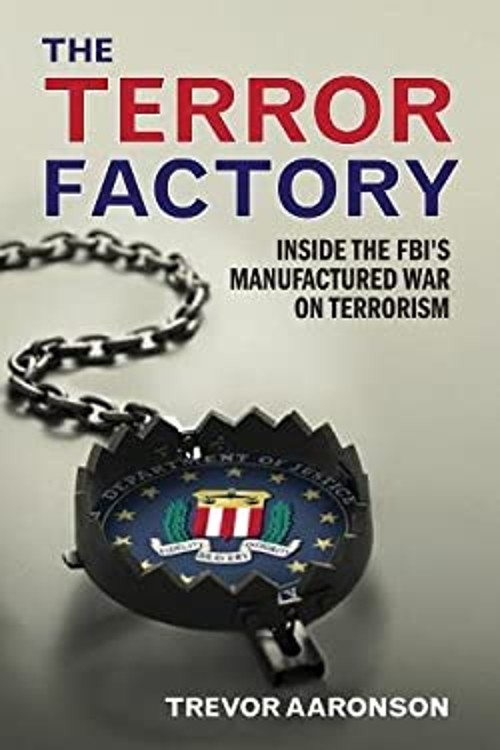 The Terror Factory : Inside the FBI’s Manufactured War on Terrori