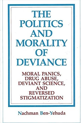 THE POLITICS AND MORALITY OF DEVIANCE: MORAL PANICS, DRUG By Nachman Ben-yehuda