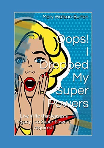 OOPS! I DROPPED MY SUPER POWERS: LIVE A LIFE THAT LEAVES A By Mary Watson-burton