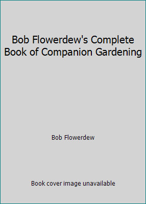 Bob Flowerdew’s Complete Book of Companion Gardening by Bob Flowerdew