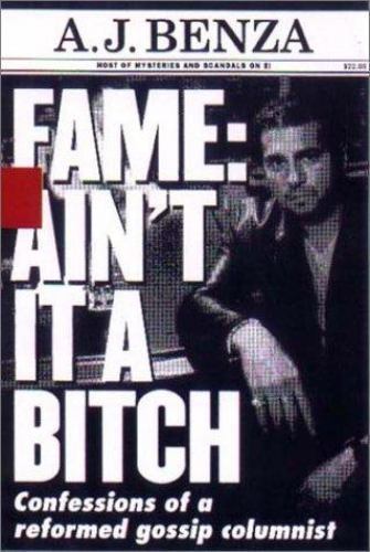 Fame: Ain’t It a Bitch: Confessions of a Reformed Gossip Columnist by A J Benza