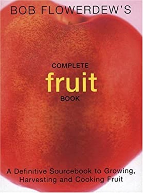 Bob Flowerdew’s Complete Fruit Book : A Definitive Sourcebook to