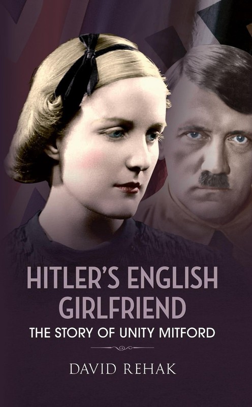 Hitler’s English Girlfriend: The Story of Unity Mitford by David Rehak (English)