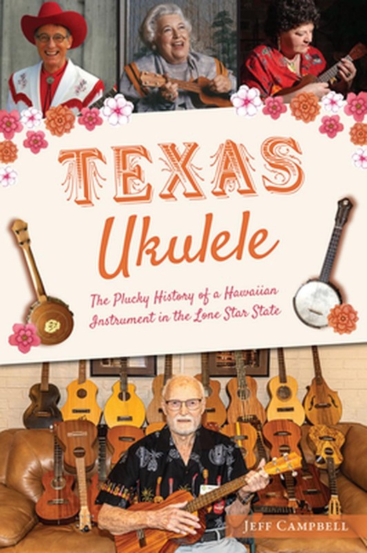 Texas Ukulele: The Plucky History of a Hawaiian Instrument in the Lone Star Stat