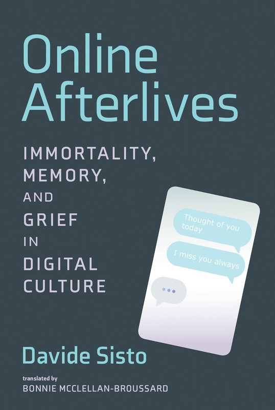 Online Afterlives: Immortality, Memory, and Grief in Digital Culture, Sisto, Dav