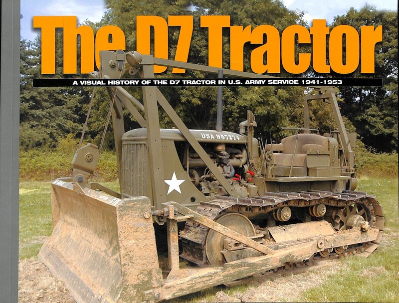 The D7 Tractor A Visual History Of The D7 Tractor In US Army Service 1941-1953