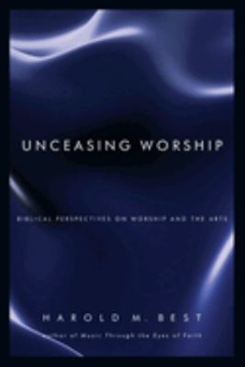 Unceasing Worship : Biblical Perspectives on Worship and the Arts