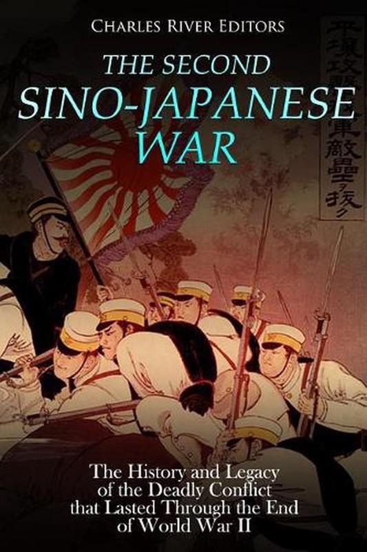 The Second Sino-Japanese War: The History and Legacy of the Deadly Conflict that