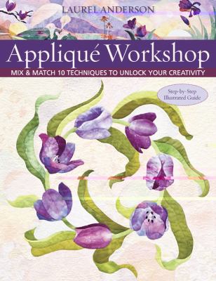 Applique Workshop: Mix and Match 10 Techniques to Unlock Your Creativity by And
