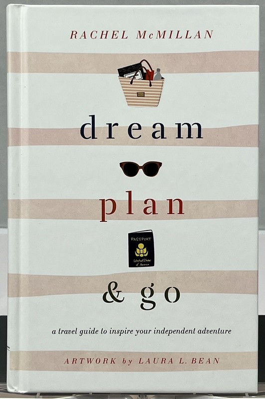 Dream, Plan, and Go : A Travel Guide to Inspire Your Independent Adventure