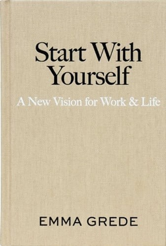 Start with Yourself: A New Vision for Work & Life by Emma Grede: New