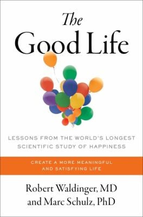 The Good Life : Lessons from the World’s Longest Scientific Study