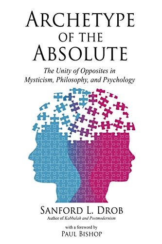 ARCHETYPE OF THE ABSOLUTE: THE UNITY OF OPPOSITES IN By Sanford L. Drob **NEW**