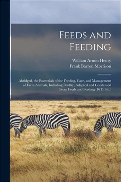 Feeds and Feeding: Abridged, the Essetntials of the Feeding, Care, and Managemen