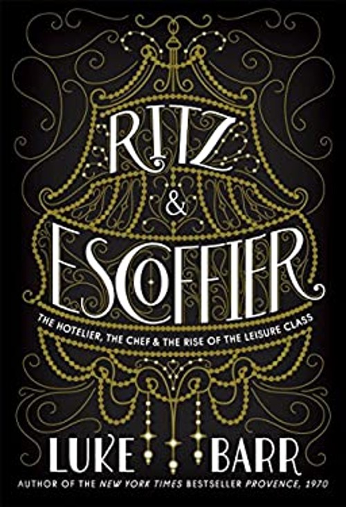 Ritz and Escoffier : The Hotelier, the Chef, and the Rise of the