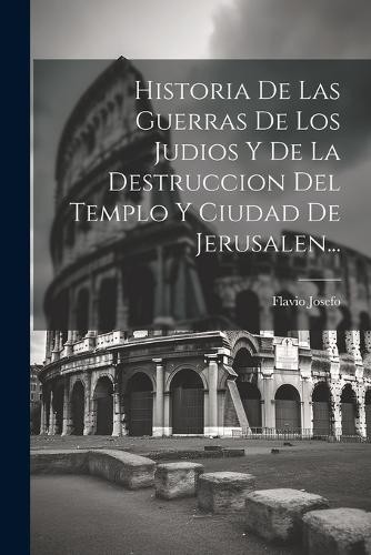 Flavio Josefo Historia De Las Guerras De Los Judios Y De La Destrucc (Paperback)