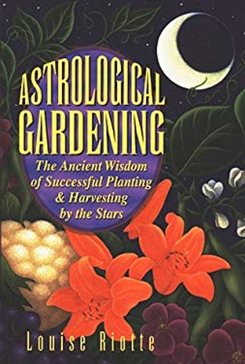 Astrological Gardening : The Ancient Wisdom of Successful Plantin
