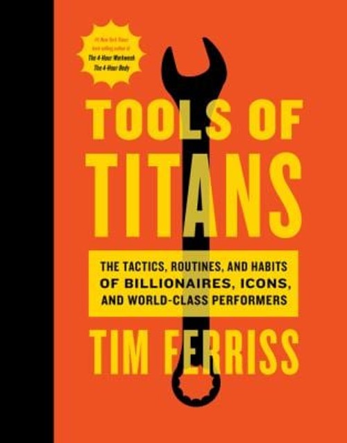 Tools of Titans : The Tactics, Routines, and Habits of Billionair