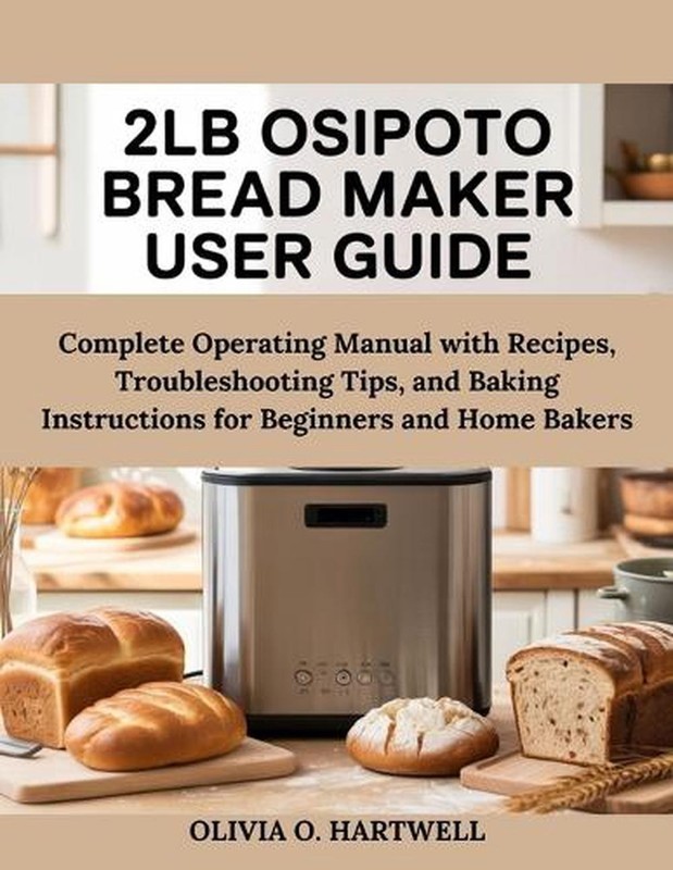 2lb Osipoto Bread Maker User Guide: Complete Operating Manual with Recipes, Trou