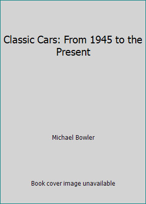 Classic Cars: From 1945 to the Present by Michael Bowler