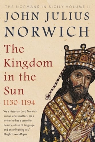 The Kingdom in the Sun, 1130-1194: The Normans in Sicily Volume II by Norwich
