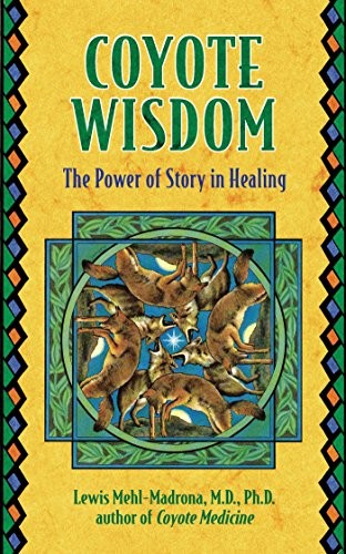 Coyote Wisdom: The Power of Story in Healing by Mehl-Madrona, Lewis