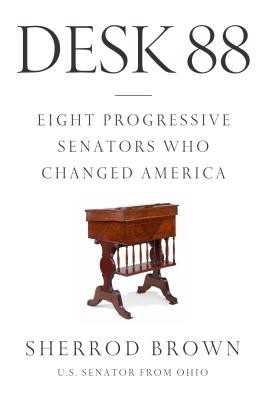Desk 88: Eight Progressive Senators Who Changed America by Brown, Sherrod